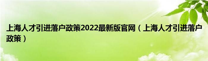 上海人才引進落戶政策2022最新版官網(wǎng)（上海人才引進落戶政策）