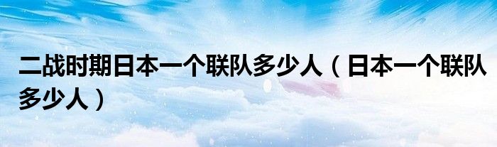 二戰(zhàn)時(shí)期日本一個(gè)聯(lián)隊(duì)多少人（日本一個(gè)聯(lián)隊(duì)多少人）