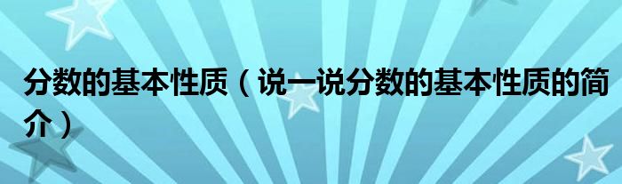 分?jǐn)?shù)的基本性質(zhì)（說(shuō)一說(shuō)分?jǐn)?shù)的基本性質(zhì)的簡(jiǎn)介）