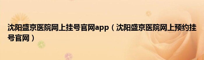 沈陽盛京醫(yī)院網上掛號官網app（沈陽盛京醫(yī)院網上預約掛號官網）