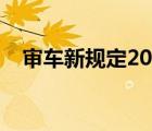 審車(chē)新規(guī)定2022年檢（審車(chē)時(shí)間新規(guī)定）