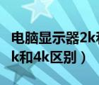 電腦顯示器2k和4k區(qū)別大不大（電腦顯示器2k和4k區(qū)別）