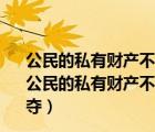 公民的私有財(cái)產(chǎn)不受侵犯公民的私有財(cái)產(chǎn)權(quán)和繼承權(quán)不可（公民的私有財(cái)產(chǎn)不受侵犯 公民的私有財(cái)產(chǎn)和繼承權(quán)不可被剝奪）
