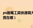 ps畫筆工具快速調(diào)大?。╬s畫筆工具調(diào)整畫筆大小快捷鍵設置在哪）