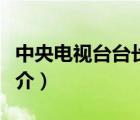 中央電視臺臺長（說一說中央電視臺臺長的簡介）