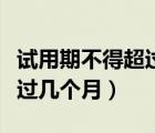 試用期不得超過幾個(gè)月的工資（試用期不得超過幾個(gè)月）