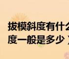 拔模斜度有什么作用?一般是多少度?（拔模斜度一般是多少）