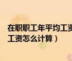 在職職工年平均工資是什么意思（用人單位在職職工年平均工資怎么計算）