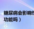 糖尿病會(huì)影響性功能嗎女性（糖尿病會(huì)影響性功能嗎）