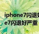 iphone7閃退好嚴重還很卡如何刷機（iphone7閃退好嚴重）
