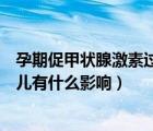 孕期促甲狀腺激素過高怎么辦（孕期促甲狀腺激素偏高對胎兒有什么影響）