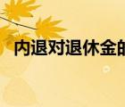 內退對退休金的影響（內退影響退休工資）