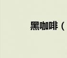 黑咖啡（說一說黑咖啡的簡介）