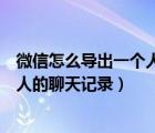 微信怎么導(dǎo)出一個(gè)人的聊天記錄到電腦（微信怎么導(dǎo)出一個(gè)人的聊天記錄）