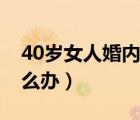 40歲女人婚內(nèi)出軌怎么辦（40歲妻子出軌怎么辦）