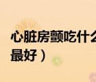 心臟房顫吃什么中藥最好（心臟房顫吃什么藥最好）