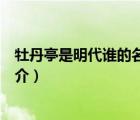 牡丹亭是明代誰(shuí)的名作（說一說牡丹亭是明代誰(shuí)的名作的簡(jiǎn)介）