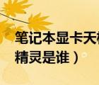 筆記本顯卡天梯圖2023（跨服天梯榮耀降臨精靈是誰）