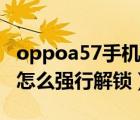oppoa57手機(jī)忘記密碼怎么解鎖（oppoa57怎么強(qiáng)行解鎖）