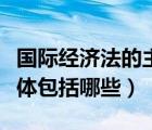 國際經(jīng)濟(jì)法的主要構(gòu)成部分（國際經(jīng)濟(jì)法的主體包括哪些）