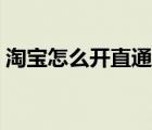 淘寶怎么開直通車教程（淘寶怎么開直通車）