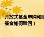 開放式基金申購(gòu)和贖回的流程以及基本原則是什么（開放式基金如何贖回）