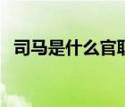 司馬是什么官職相當(dāng)于（司馬是什么官職）