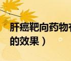 肝癌靶向藥物有哪些（肝癌靶向藥物吃了5年的效果）