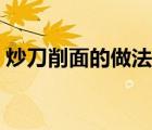 炒刀削面的做法大全（炒刀削面的家常做法）