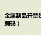 金屬制品開票是哪個(gè)編碼（金屬制品稅收分類編碼）