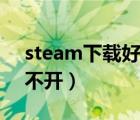 steam下載好后打不開（steam下載之后打不開）