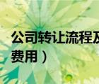 公司轉(zhuǎn)讓流程及費(fèi)用怎么算（公司轉(zhuǎn)讓流程及費(fèi)用）