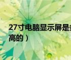 27寸電腦顯示屏是多少厘米（27寸電腦顯示屏多大 要長寬高的）