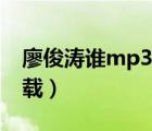 廖俊濤誰(shuí)mp3下載百度云（廖俊濤誰(shuí)mp3下載）
