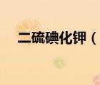 二硫碘化鉀（說一說二硫碘化鉀的簡介）
