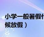 小學一般暑假什么時候放假（一般暑假什么時候放假）