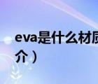 eva是什么材質（說一說eva是什么材質的簡介）