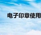 電子印章使用辦法（電子簽章怎么使用）