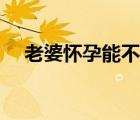 老婆懷孕能不能同房（懷孕能不能同房）