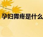 孕婦胃疼是什么原因（孕婦胃疼吃什么藥好）