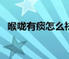 喉嚨有痰怎么祛痰好（喉嚨有痰怎么去痰）