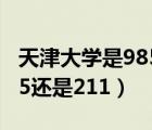 天津大學(xué)是985還是211學(xué)校（天津大學(xué)是985還是211）