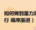 如何做到量力而行循序漸進(jìn)（如何做到量力而行 循序漸進(jìn)）