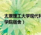 太原理工大學(xué)現(xiàn)代科技學(xué)院宿舍樓（太原理工大學(xué)現(xiàn)代科技學(xué)院宿舍）