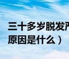 三十多歲脫發(fā)嚴重的原因是什么（脫發(fā)嚴重的原因是什么）