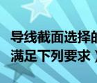 導線截面選擇的基本要求（導線截面的選擇應滿足下列要求）