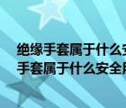 絕緣手套屬于什么安全用具a輔助b直接c基本d間接（絕緣手套屬于什么安全用具）
