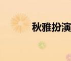 秋雅扮演者是誰（秋雅扮演者）