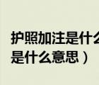護(hù)照加注是什么意思有必要加注嗎（護(hù)照加注是什么意思）