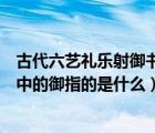古代六藝禮樂射御書數(shù)分別指什么（古代六藝禮樂射御書數(shù)中的御指的是什么）